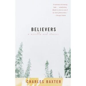 Believers: A Novella and Stories -- Charles Baxter